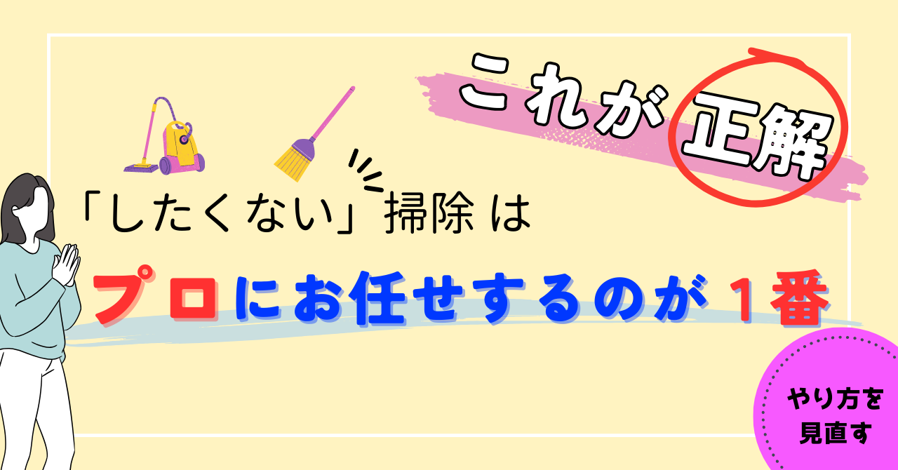 【家事の正解！】「したくない」掃除はプロに代行してもらうのが１番！