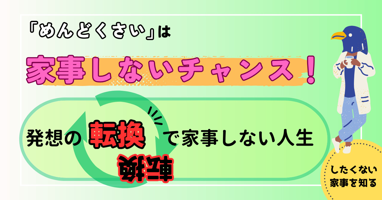 「めんどくさい」は家事しないチャンス！発想の転換で家事しない人生へ